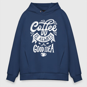 Мужское худи Oversize хлопок с принтом Coffee is always a good idea в Петрозаводске, френч-терри — 70% хлопок, 30% полиэстер. Мягкий теплый начес внутри —100% хлопок | боковые карманы, эластичные манжеты и нижняя кромка, капюшон на магнитной кнопке | Тематика изображения на принте: cofe | coffe | coffee | кофе | кофеин