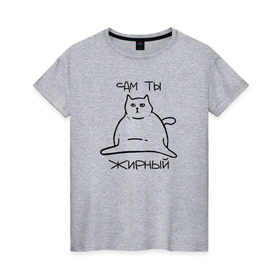 Женская футболка хлопок с принтом Сам ты Жирный в Петрозаводске, 100% хлопок | прямой крой, круглый вырез горловины, длина до линии бедер, слегка спущенное плечо | жирный | жирный кот | кот | кот мем | коты | мем кот