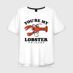 Мужская футболка хлопок Oversize с принтом You`re my Lobster в Петрозаводске, 100% хлопок | свободный крой, круглый ворот, “спинка” длиннее передней части | chandler | friends | joe | joseph | lobster | monica | phoebe | pivot | rachel | ross | дженнифер | джо | джозеф | друзья | моника | росс | рэйчел | сериал friends | сериал друзья | фиби | чендлер