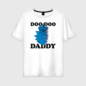 Женская футболка хлопок Oversize с принтом DOO DOO DADDY в Петрозаводске, 100% хлопок | свободный крой, круглый ворот, спущенный рукав, длина до линии бедер
 | 4сезон | rick and morty | мультсериал | рик и морти