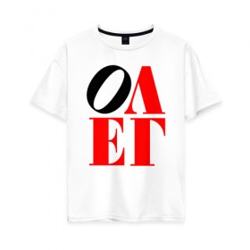 Женская футболка хлопок Oversize с принтом Олег (Love) в Петрозаводске, 100% хлопок | свободный крой, круглый ворот, спущенный рукав, длина до линии бедер
 | антибренд | имена | олег | прикольные