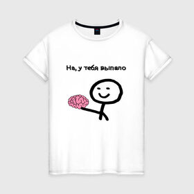 Женская футболка хлопок с принтом Выпал мозг в Петрозаводске, 100% хлопок | прямой крой, круглый вырез горловины, длина до линии бедер, слегка спущенное плечо | meme | без мозгов | интернет приколы | мем | мем с мозгом | мемасик | мемы | мозг | на у тебя выпало | надпись | приколы | юмор