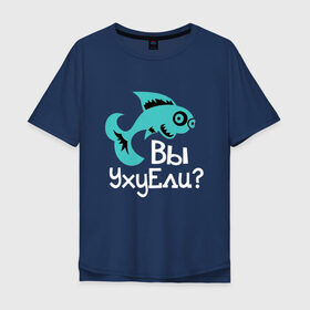 Мужская футболка хлопок Oversize с принтом Вы уху ели? в Петрозаводске, 100% хлопок | свободный крой, круглый ворот, “спинка” длиннее передней части | маты | надпись | прикол | рыба | рыбалка | уха | юмор