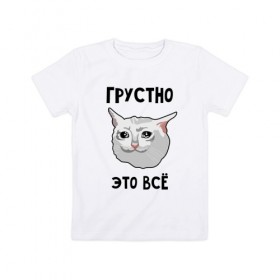 Детская футболка хлопок с принтом Грустный котик в Петрозаводске, 100% хлопок | круглый вырез горловины, полуприлегающий силуэт, длина до линии бедер | crying cat | memes | грустно это всё | грустно это всё   грустный котик | грустный котик | грустный котик мем | котик | мем с котом | мемы | плачущий кот | приколы