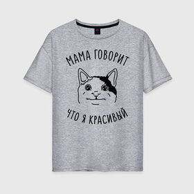 Женская футболка хлопок Oversize с принтом Мама говорит что я красивый в Петрозаводске, 100% хлопок | свободный крой, круглый ворот, спущенный рукав, длина до линии бедер
 | memes | polite cat | вежливый котик | вежливый котик мем | котик | мама говорит что я красивый | мем с котом | мемы | приколы