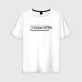 Женская футболка хлопок Oversize с принтом Я знаю HTML в Петрозаводске, 100% хлопок | свободный крой, круглый ворот, спущенный рукав, длина до линии бедер
 | developer | html | it | js | php | programmer | senior | site | web dev | web programmer | web site | веб программист | веб сайт | верстка | програмист | программист | пхп | разработка | разработчик