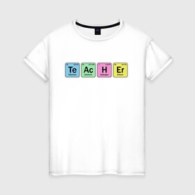 Женская футболка хлопок с принтом Teacher в Петрозаводске, 100% хлопок | прямой крой, круглый вырез горловины, длина до линии бедер, слегка спущенное плечо | cute | science | металл | наука | научный юмор | переодическая система | таблица | таблица менделеева | химические элементы | химия | юмор