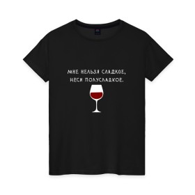 Женская футболка хлопок с принтом Мне нельзя сладкое в Петрозаводске, 100% хлопок | прямой крой, круглый вырез горловины, длина до линии бедер, слегка спущенное плечо | вино | мне нельзя сладкое неси полусладкое | прикол | прикольная надпись | смешная надпись | юмор