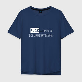 Мужская футболка хлопок Oversize с принтом Fuck..тически всё замечательно в Петрозаводске, 100% хлопок | свободный крой, круглый ворот, “спинка” длиннее передней части | Тематика изображения на принте: забавная | игра слов | мат | прикол | смешная надпись | юмор