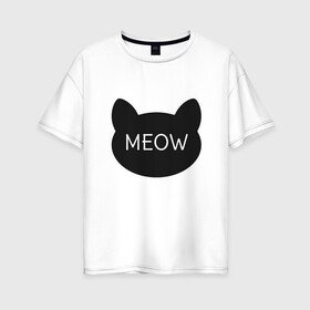 Женская футболка хлопок Oversize с принтом Meow в Петрозаводске, 100% хлопок | свободный крой, круглый ворот, спущенный рукав, длина до линии бедер
 | animal | cat | cute | kitty | meow | друг | животные | киска | китти | кот | котенок | котик | кошечка | кошка | лев | леопард | милый | мур | мяу | пантера | питомец | рысь | тигр | улыбка