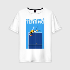 Женская футболка хлопок Oversize с принтом Настольный теннис в Петрозаводске, 100% хлопок | свободный крой, круглый ворот, спущенный рукав, длина до линии бедер
 | ping pong | настольный теннис | пинг понг | спорт | теннис
