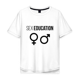 Мужская футболка хлопок Oversize с принтом SEX EDUCATION. в Петрозаводске, 100% хлопок | свободный крой, круглый ворот, “спинка” длиннее передней части | 