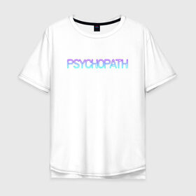 Мужская футболка хлопок Oversize с принтом Психопат в Петрозаводске, 100% хлопок | свободный крой, круглый ворот, “спинка” длиннее передней части | Тематика изображения на принте: neon | psychopath | градиент | надпись | неон | псих | психопат | текст