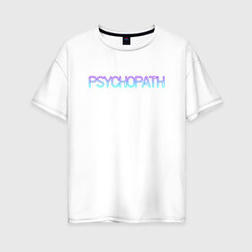 Женская футболка хлопок Oversize с принтом Психопат в Петрозаводске, 100% хлопок | свободный крой, круглый ворот, спущенный рукав, длина до линии бедер
 | Тематика изображения на принте: neon | psychopath | градиент | надпись | неон | псих | психопат | текст