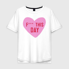 Мужская футболка хлопок Oversize с принтом F*** THIS DAY в Петрозаводске, 100% хлопок | свободный крой, круглый ворот, “спинка” длиннее передней части | 14 февраля | антивалентин | день святого  валентина | любовь | подарок