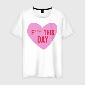 Мужская футболка хлопок с принтом F*** THIS DAY в Петрозаводске, 100% хлопок | прямой крой, круглый вырез горловины, длина до линии бедер, слегка спущенное плечо. | 14 февраля | антивалентин | день святого  валентина | любовь | подарок