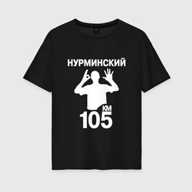 Женская футболка хлопок Oversize с принтом Нурминский в Петрозаводске, 100% хлопок | свободный крой, круглый ворот, спущенный рукав, длина до линии бедер
 | 105 двор | был молодым | валим нурминский | нурминский | нурминский мерч | нурминский суета