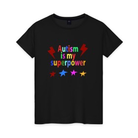 Женская футболка хлопок с принтом Аutism is my superpower в Петрозаводске, 100% хлопок | прямой крой, круглый вырез горловины, длина до линии бедер, слегка спущенное плечо | autism is my superpower | аутизм | аутизм моя суперсила | в подарок другу | подарок | прикол | суперсила