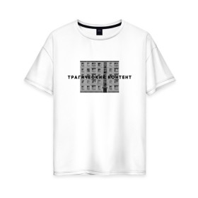 Женская футболка хлопок Oversize с принтом Трагический контент в Петрозаводске, 100% хлопок | свободный крой, круглый ворот, спущенный рукав, длина до линии бедер
 | Тематика изображения на принте: контент | невыносимо | панелька | пятиэтажка | трагический | хрущевка