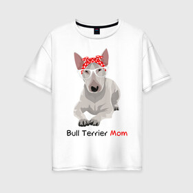 Женская футболка хлопок Oversize с принтом Bull terrier Mom в Петрозаводске, 100% хлопок | свободный крой, круглый ворот, спущенный рукав, длина до линии бедер
 | бультерьер | собака | собачник