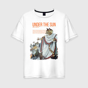 Женская футболка хлопок Oversize с принтом Under the Sun в Петрозаводске, 100% хлопок | свободный крой, круглый ворот, спущенный рукав, длина до линии бедер
 | cat | cats | sun | sun day | античность | кот | котики | солнце