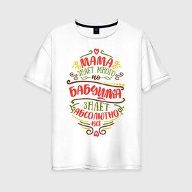 Женская футболка хлопок Oversize с принтом Бабушка знает всё в Петрозаводске, 100% хлопок | свободный крой, круглый ворот, спущенный рукав, длина до линии бедер
 | 8 марта | бабушка | бабушке | весна | мама | мамочка | мамуля | подарок | подарок бабушке | подарок мамочка