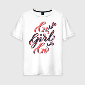 Женская футболка хлопок Oversize с принтом Go Girl Go в Петрозаводске, 100% хлопок | свободный крой, круглый ворот, спущенный рукав, длина до линии бедер
 | 8 марта | fem | feminism | feminist | девочки | девушки | женщины | феминизм | феминист | фемистка