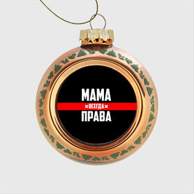 Стеклянный ёлочный шар с принтом Мама всегда права в Петрозаводске, Стекло | Диаметр: 80 мм | Тематика изображения на принте: 8 марта | всегда прав | всегда права | день матери | красная полоса | мама | маман | маме | мамка | мамочка | мамулька | мать | на праздник | подарок | праздничный | я прав