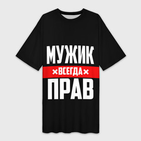 Платье-футболка 3D с принтом Мужик всегда прав в Петрозаводске,  |  | 23 февраля | бойфренд | всегда прав | всегда права | красная полоса | муж | мужик | мужу | мужчина | на праздник | парень | парню | подарок | праздничный | я прав