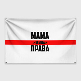 Флаг-баннер с принтом Мама всегда права в Петрозаводске, 100% полиэстер | размер 67 х 109 см, плотность ткани — 95 г/м2; по краям флага есть четыре люверса для крепления | 8 марта | всегда прав | всегда права | день матери | красная полоса | мама | маман | маме | мамка | мамочка | мамулька | мать | на праздник | подарок | праздничный | я прав