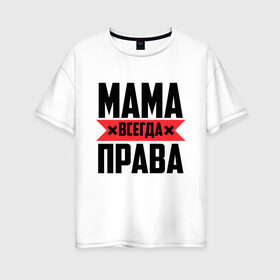 Женская футболка хлопок Oversize с принтом Мама всегда права в Петрозаводске, 100% хлопок | свободный крой, круглый ворот, спущенный рукав, длина до линии бедер
 | 8 марта | всегда прав | всегда права | день матери | красная полоса | мама | маман | маме | мамка | мамочка | мамулька | мать | на праздник | подарок | праздничный | я прав