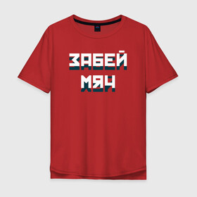 Мужская футболка хлопок Oversize с принтом Забей мяч в Петрозаводске, 100% хлопок | свободный крой, круглый ворот, “спинка” длиннее передней части | Тематика изображения на принте: red | буквы | забей | красный | мяч | плакат