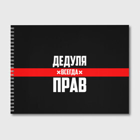 Альбом для рисования с принтом Дедуля всегда прав в Петрозаводске, 100% бумага
 | матовая бумага, плотность 200 мг. | Тематика изображения на принте: 14 февраля | 23 февраля | батя | всегда прав | дед | деда | дедуля | дедушка | дедушке | красная полоса | любимому | муж | мужу | на праздник | отец | папа | подарок | праздничный | родители | с полосой