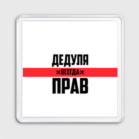 Магнит 55*55 с принтом Дедуля всегда прав в Петрозаводске, Пластик | Размер: 65*65 мм; Размер печати: 55*55 мм | Тематика изображения на принте: 14 февраля | 23 февраля | батя | всегда прав | дед | деда | дедуля | дедушка | дедушке | красная полоса | любимому | муж | мужу | на праздник | отец | папа | подарок | праздничный | родители | с полосой