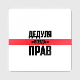 Магнит виниловый Квадрат с принтом Дедуля всегда прав в Петрозаводске, полимерный материал с магнитным слоем | размер 9*9 см, закругленные углы | Тематика изображения на принте: 14 февраля | 23 февраля | батя | всегда прав | дед | деда | дедуля | дедушка | дедушке | красная полоса | любимому | муж | мужу | на праздник | отец | папа | подарок | праздничный | родители | с полосой