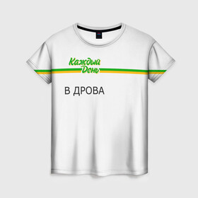Женская футболка 3D с принтом Каждый день в Петрозаводске, 100% полиэфир ( синтетическое хлопкоподобное полотно) | прямой крой, круглый вырез горловины, длина до линии бедер | every day | алкаш | антибренд | в дрова | каждый день | надпись