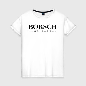 Женская футболка хлопок с принтом BORSCH hugo borsch в Петрозаводске, 100% хлопок | прямой крой, круглый вырез горловины, длина до линии бедер, слегка спущенное плечо | borsch | boss | hugo borsch | hugo boss | антибренд | борщ | босс | бренд | брендовый | брэнд | знак | значок | как | лого | логотип | пародия | прикол | салон | салоновский | символ | фирменный | хуго
