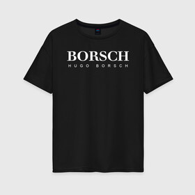 Женская футболка хлопок Oversize с принтом BORSCH hugo borsch в Петрозаводске, 100% хлопок | свободный крой, круглый ворот, спущенный рукав, длина до линии бедер
 | Тематика изображения на принте: borsch | boss | hugo borsch | hugo boss | антибренд | борщ | босс | бренд | брендовый | брэнд | знак | значок | как | лого | логотип | пародия | прикол | салон | салоновский | символ | фирменный | хуго