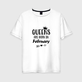 Женская футболка хлопок Oversize с принтом Королевы рождаются в феврале в Петрозаводске, 100% хлопок | свободный крой, круглый ворот, спущенный рукав, длина до линии бедер
 | birthday | born | happy birthday | queen | день рождения | королева | королевы рождаются | подарка | праздник | рождаются