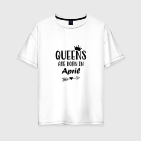 Женская футболка хлопок Oversize с принтом Королевы рождаются в апреле в Петрозаводске, 100% хлопок | свободный крой, круглый ворот, спущенный рукав, длина до линии бедер
 | birthday | born | happy birthday | queen | апрель | день рождения | королева | королевы рождаются | подарка | праздник | рождаются