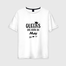 Женская футболка хлопок Oversize с принтом Королевы рождаются в Мае в Петрозаводске, 100% хлопок | свободный крой, круглый ворот, спущенный рукав, длина до линии бедер
 | birthday | born | happy birthday | queen | день рождения | королева | королевы рождаются | май | подарка | праздник | рождаются