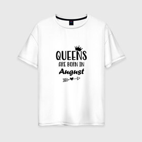 Женская футболка хлопок Oversize с принтом Королевы рождаются в августе в Петрозаводске, 100% хлопок | свободный крой, круглый ворот, спущенный рукав, длина до линии бедер
 | birthday | born | happy birthday | queen | август | день рождения | королева | королевы рождаются | подарка | праздник | рождаются