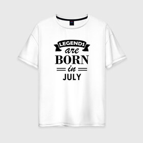 Женская футболка хлопок Oversize с принтом Legends are born in july в Петрозаводске, 100% хлопок | свободный крой, круглый ворот, спущенный рукав, длина до линии бедер
 | birthday | born | gift | happy birthday | legends | день рождения | июль | легенды | подарка | праздник
