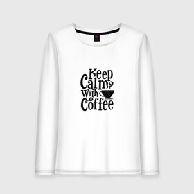 Женский лонгслив хлопок с принтом Keep calm with coffee в Петрозаводске, 100% хлопок |  | Тематика изображения на принте: coffee | keep calm | motivation | phrase | success | text | бизнес | кофе | мотивация | спорт | счастье | текст | успех | финансы | цитаты