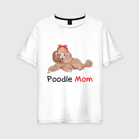 Женская футболка хлопок Oversize с принтом Мама пуделя в Петрозаводске, 100% хлопок | свободный крой, круглый ворот, спущенный рукав, длина до линии бедер
 | мама | пес | пудель | собака | щенок