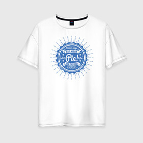 Женская футболка хлопок Oversize с принтом Eat More Pie! в Петрозаводске, 100% хлопок | свободный крой, круглый ворот, спущенный рукав, длина до линии бедер
 | Тематика изображения на принте: supernatural | vdzabma | сверхъестественное