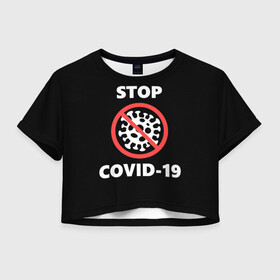 Женская футболка Crop-top 3D с принтом STOP COVID-19 (коронавирус) в Петрозаводске, 100% полиэстер | круглая горловина, длина футболки до линии талии, рукава с отворотами | 2019 | biohazard | china | coronavirus | covid 19 | inc | medicine | ncov | ncov19 | ncov2019 | plague | survivor | virus | warning | вирус | китай | коронавирус | медик | медицина