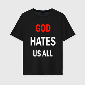 Женская футболка хлопок Oversize с принтом GOD HATES в Петрозаводске, 100% хлопок | свободный крой, круглый ворот, спущенный рукав, длина до линии бедер
 | evil | god | hates | life | people | бог | злость | люди | надписи | ненависть | фразы | цитаты