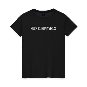 Женская футболка хлопок с принтом Fuck coronavirus в Петрозаводске, 100% хлопок | прямой крой, круглый вырез горловины, длина до линии бедер, слегка спущенное плечо | coronavirus | covid19 | коронавирус | короновирус