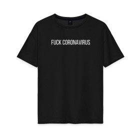 Женская футболка хлопок Oversize с принтом Fuck coronavirus в Петрозаводске, 100% хлопок | свободный крой, круглый ворот, спущенный рукав, длина до линии бедер
 | coronavirus | covid19 | коронавирус | короновирус